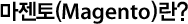 ¸¶Á¨Åä(Magento)¶õ?